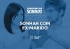 Sonhar com ex-marido — Quais são os significados desse sonho?
