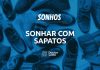 Sonhar com sapatos: quais são os reais significados desse sonho?