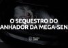 Saiba tudo sobre o caso de sequestro do ganhador da Mega-Sena