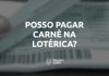 Posso pagar carnê na lotérica? Entenda como funciona